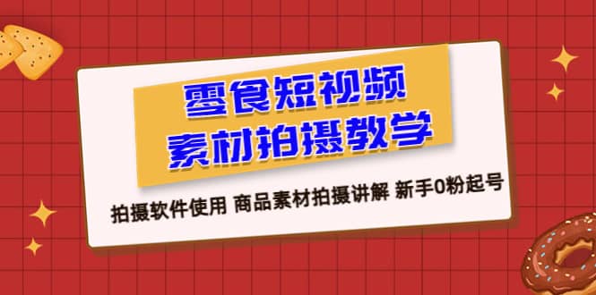 零食 短视频素材拍摄教学，拍摄软件使用 商品素材拍摄讲解 新手0粉起号-金创谷