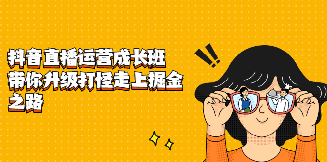 抖音直播运营成长班，带你升级打怪走上掘金之路-金创谷