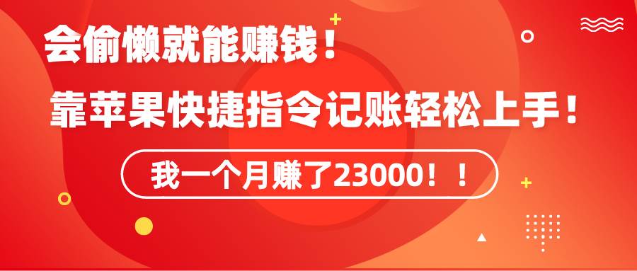 《会偷懒就能赚钱！靠苹果快捷指令自动记账轻松上手，一个月变现23000！》-金创谷