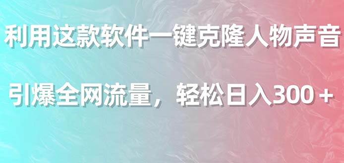 利用这款软件一键克隆人物声音，引爆全网流量，轻松日入300＋-金创谷