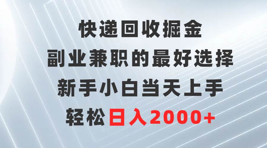 快递回收掘金，副业兼职的最好选择，新手小白当天上手，轻松日入2000+-金创谷