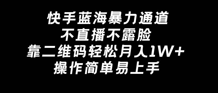 快手蓝海暴力通道，不直播不露脸，靠二维码轻松月入1W+，操作简单易上手-金创谷