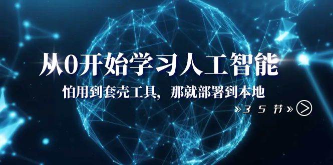 从0开始学习人工智能：怕用到套壳工具，那就部署到本地（35节课）-金创谷