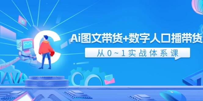 Ai 图文带货+数字人口播带货，从0~1实战体系课（43节）-金创谷
