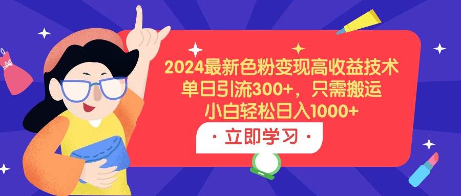 2024最新色粉变现高收益技术，单日引流300+，只需搬运，小白轻松日入1000+-金创谷
