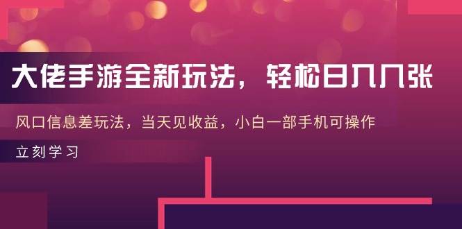 大佬手游全新玩法，轻松日入几张，风口信息差玩法，当天见收益，小白一…-金创谷
