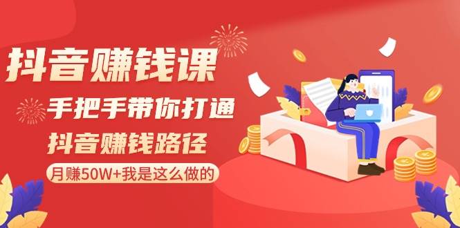 抖音赚钱课-手把手带你打通抖音赚钱路径：月赚50W+我是这么做的！-金创谷