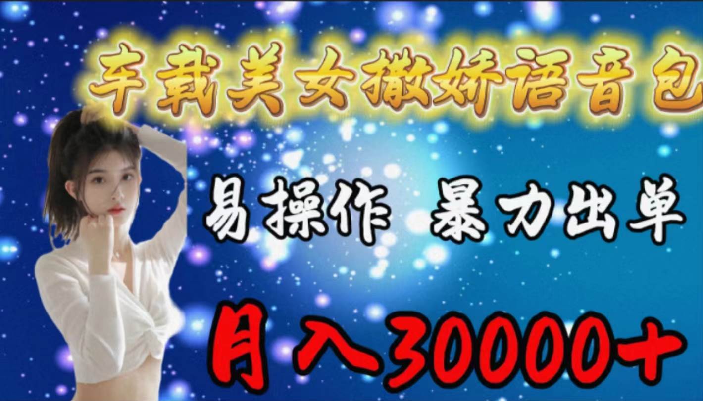 车载女生撒娇语音包，易操作，暴力出单，月入30000+-金创谷