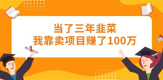 当了三年韭菜我靠卖项目赚了100万-金创谷