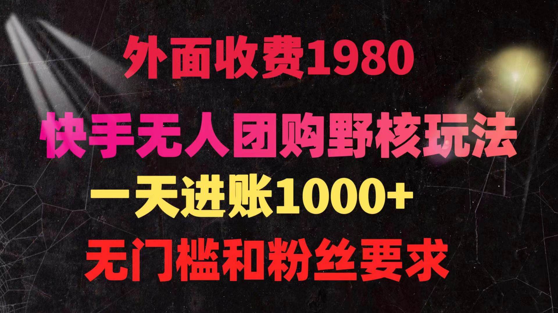 快手无人团购带货野核玩法，一天4位数 无任何门槛-金创谷