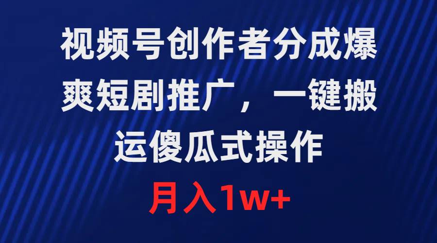 视频号创作者分成，爆爽短剧推广，一键搬运，傻瓜式操作，月入1w+-金创谷