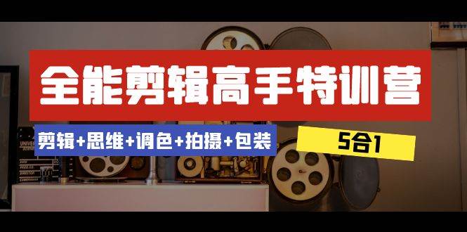全能剪辑-高手特训营：剪辑+思维+调色+拍摄+包装（5合1）53节课-金创谷
