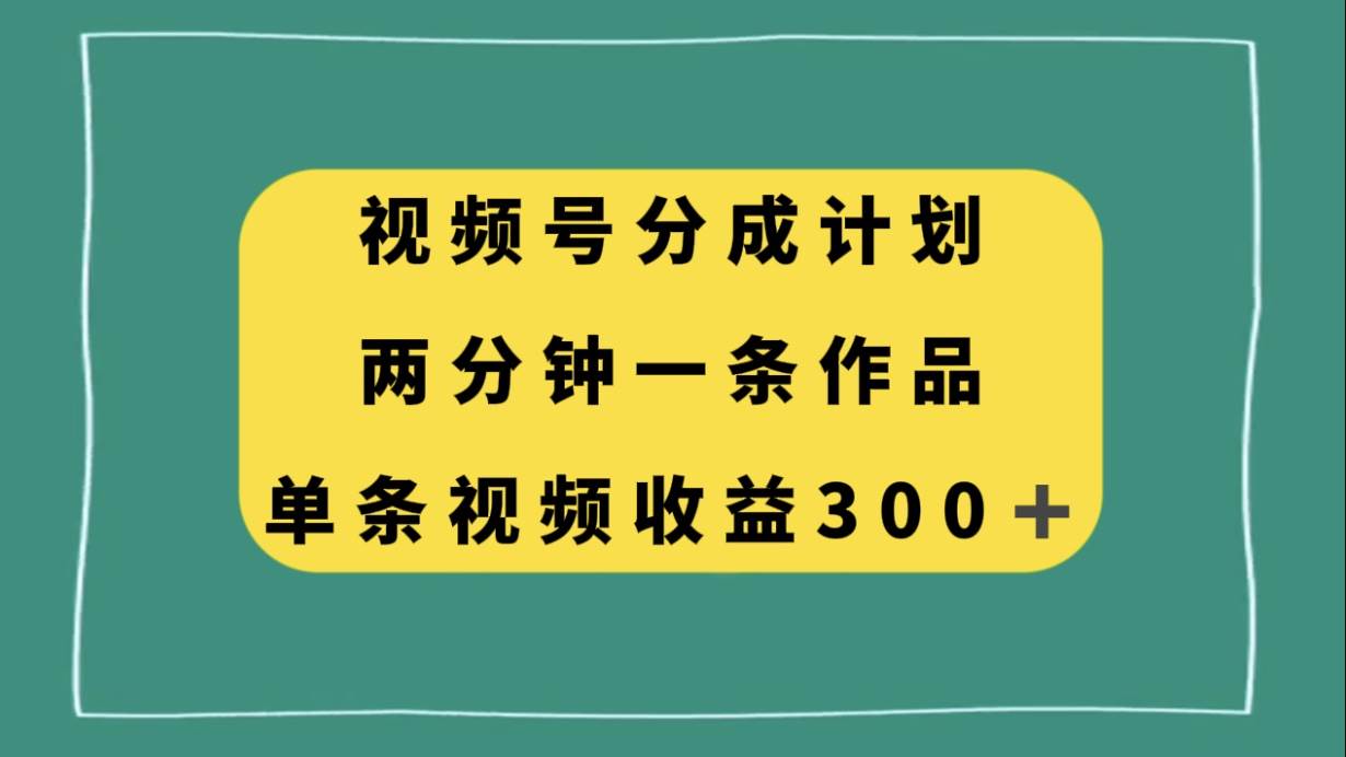 视频号分成计划，两分钟一条作品，单视频收益300+-金创谷