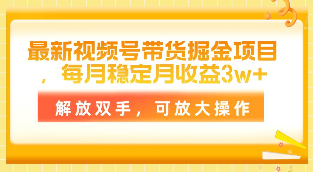 最新视频号带货掘金项目，每月稳定月收益3w+，解放双手，可放大操作-金创谷