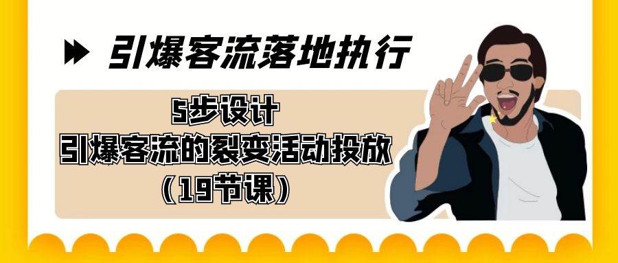 引爆-客流落地执行，5步设计引爆客流的裂变活动投放（19节课）-金创谷