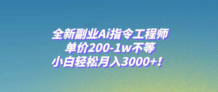 全新副业Ai指令工程师，单价200-1w不等，小白轻松月入3000+！-金创谷