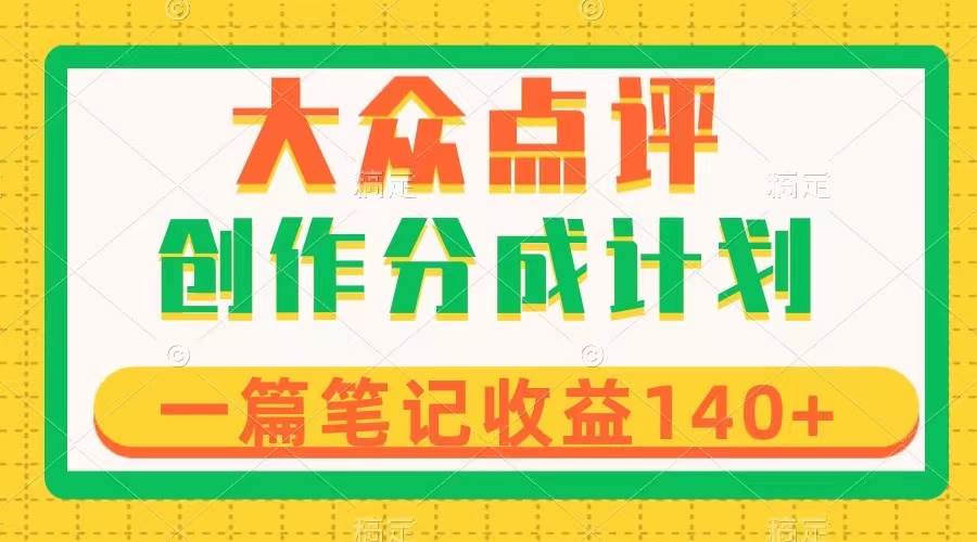 大众点评创作分成，一篇笔记收益140+，新风口第一波，作品制作简单-金创谷