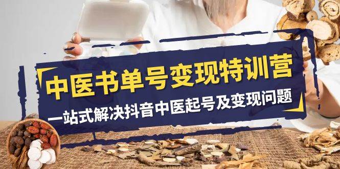 中医-书单号变现特训营，一站式解决抖音中医起号及变现问题（14节课）-金创谷