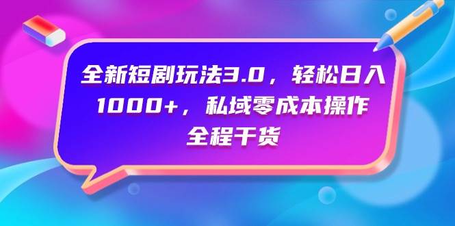 全新短剧玩法3.0，轻松日入1000+，私域零成本操作，全程干货-金创谷