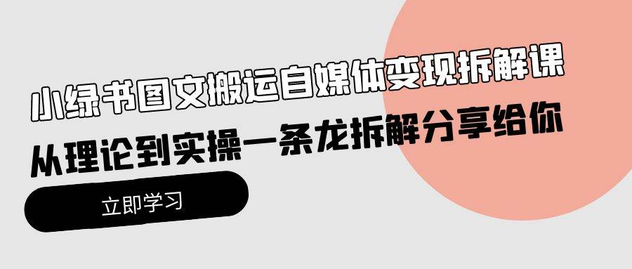 小绿书图文搬运自媒体变现拆解课，从理论到实操一条龙拆解分享给你-金创谷