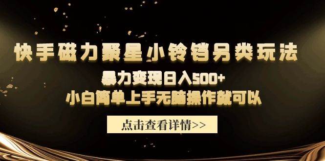 快手磁力聚星小铃铛另类玩法，暴力变现日入500+小白简单上手无脑操作就可以-金创谷