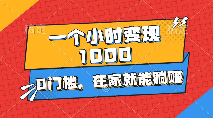 一个小时就能变现1000+，0门槛，在家一部手机就能躺赚-金创谷