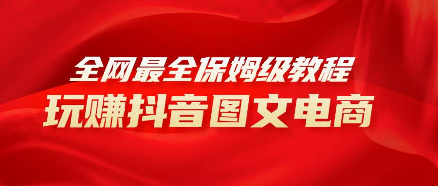 全网最全教程，手把手教你玩赚抖音图文电商，小白闭眼月入10000+-金创谷