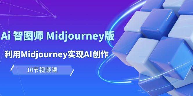 玩赚Ai 智图师 Midjourney版：利用Midjourney实现AI创作及变现（10节课）-金创谷