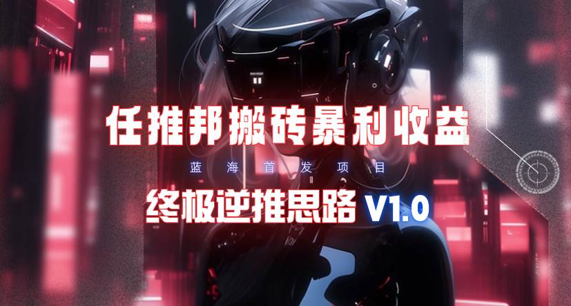 【限时蓝海】任推邦搬砖暴利吃收益_终极逆推思路V1.0-金创谷