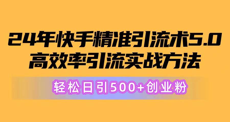 24年快手精准引流术5.0，高效率引流实战方法，轻松日引500+创业粉-金创谷