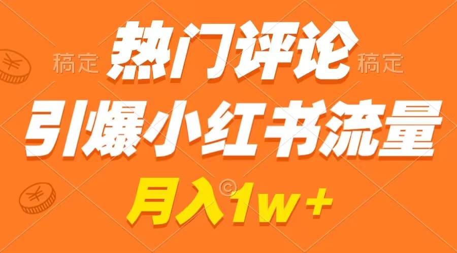 热门评论引爆小红书流量，作品制作简单，广告接到手软，月入过万不是梦-金创谷