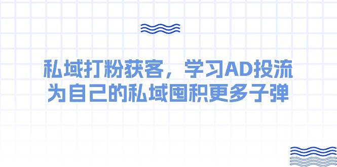 某收费课：私域打粉获客，学习AD投流，为自己的私域囤积更多子弹-金创谷