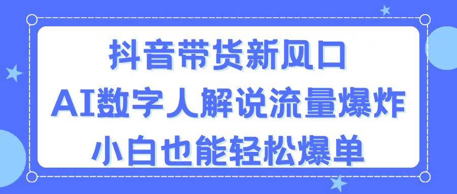 抖音带货新风口，AI数字人解说，流量爆炸，小白也能轻松爆单-金创谷