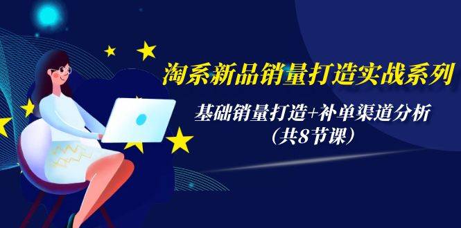 淘系新品销量打造实战系列，基础销量打造+补单渠道分析（共8节课）-金创谷