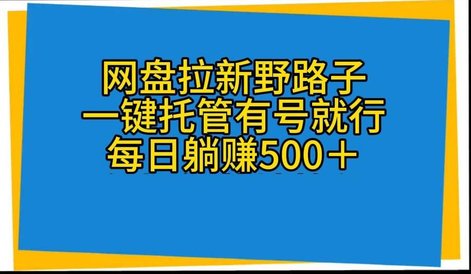 网盘拉新野路子，一键托管有号就行，全自动代发视频，每日躺赚500＋-金创谷