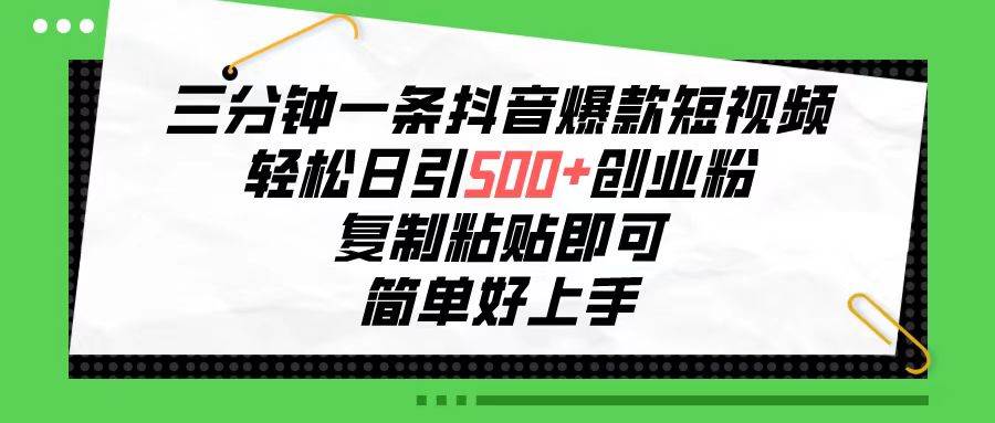 三分钟一条抖音爆款短视频，轻松日引500+创业粉，复制粘贴即可，简单好…-金创谷