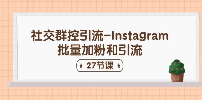 社交群控引流-Instagram批量加粉和引流（27节课）-金创谷