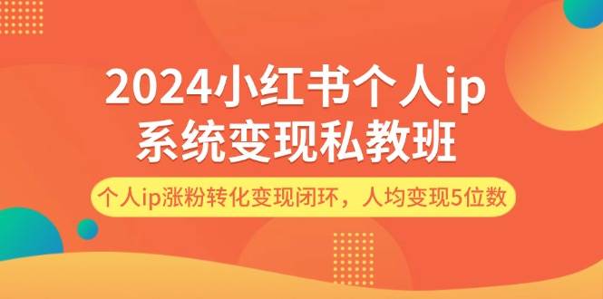 2024小红书个人ip系统变现私教班，个人ip涨粉转化变现闭环，人均变现5位数-金创谷