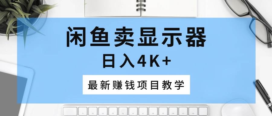 闲鱼卖显示器，日入4K+，最新赚钱项目教学-金创谷