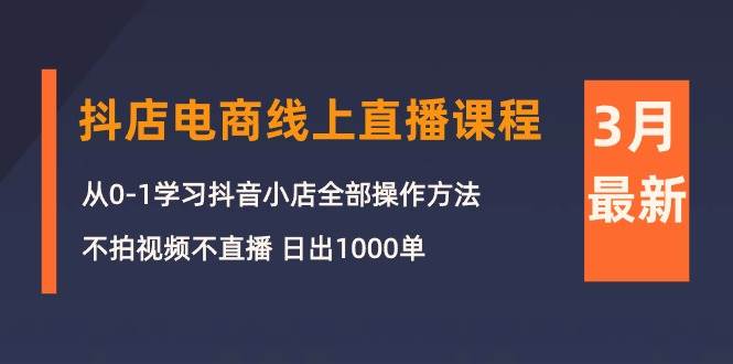 3月抖店电商线上直播课程：从0-1学习抖音小店，不拍视频不直播 日出1000单-金创谷