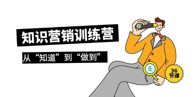 知识营销训练营·实操班，从“知道”到“做到”（36节课）-金创谷