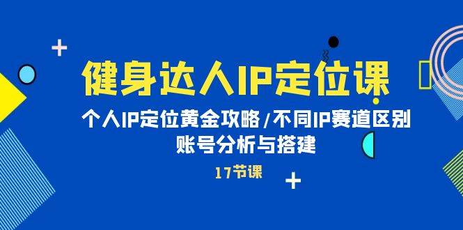 健身达人IP定位课：个人IP定位黄金攻略/不同IP赛道区别/账号分析与搭建-金创谷
