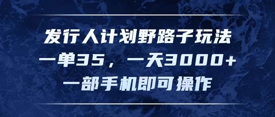 发行人计划野路子玩法，一单35，一天3000+，一部手机即可操作-金创谷