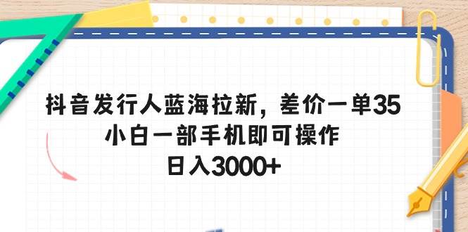 抖音发行人蓝海拉新，差价一单35，小白一部手机即可操作，日入3000+-金创谷