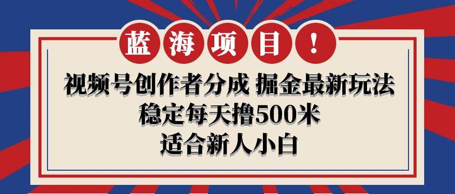 【蓝海项目】视频号创作者分成 掘金最新玩法 稳定每天撸500米 适合新人小白-金创谷