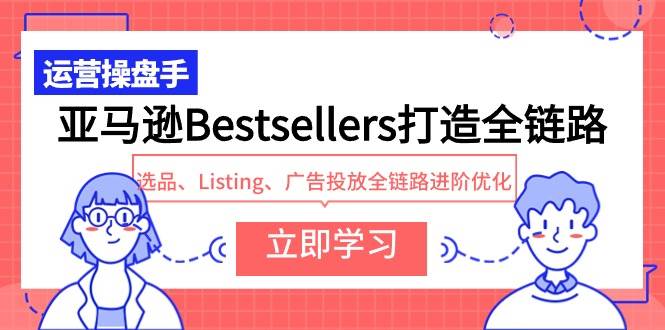 亚马逊Bestsellers打造全链路，选品、Listing、广告投放全链路进阶优化-金创谷