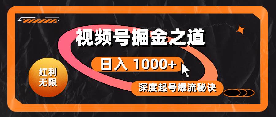 红利无限！视频号掘金之道，深度解析起号爆流秘诀，轻松实现日入 1000+！-金创谷