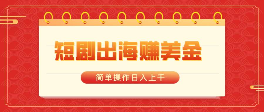 短剧出海赚美金，简单操作日入上千-金创谷