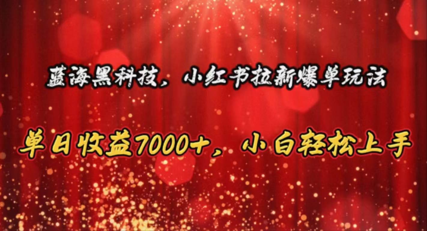 蓝海黑科技，小红书拉新爆单玩法，单日收益7000+，小白轻松上手-金创谷