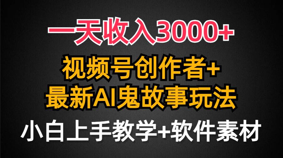 一天收入3000+，视频号创作者AI创作鬼故事玩法，条条爆流量，小白也能轻…-金创谷
